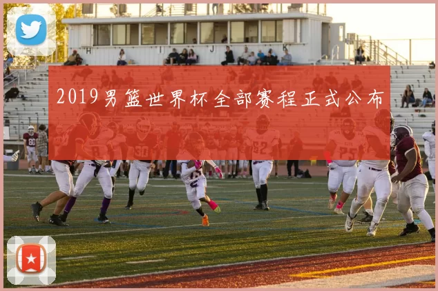 2019男篮世界杯全部赛程正式公布