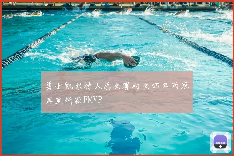 勇士凯尔特人总决赛对决四年两冠库里斩获FMVP