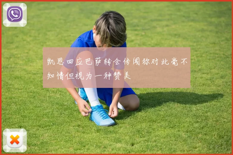 凯恩回应巴萨转会传闻称对此毫不知情但视为一种赞美