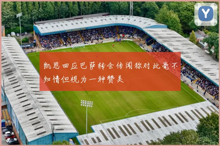 凯恩回应巴萨转会传闻称对此毫不知情但视为一种赞美