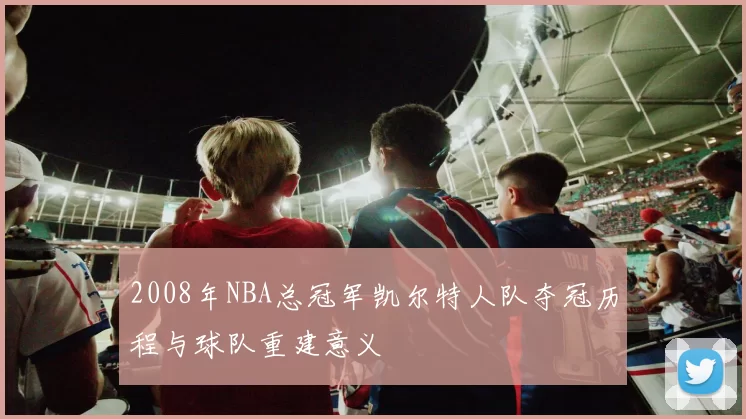 2008年NBA总冠军凯尔特人队夺冠历程与球队重建意义