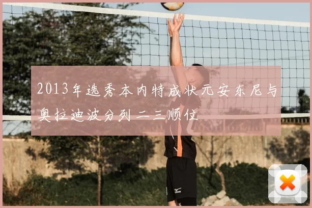 2013年选秀本内特成状元安东尼与奥拉迪波分列二三顺位