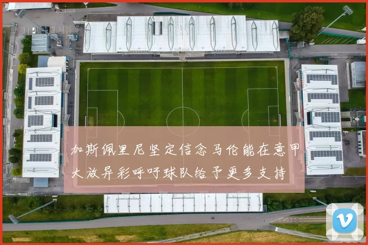 加斯佩里尼坚定信念马伦能在意甲大放异彩呼吁球队给予更多支持
