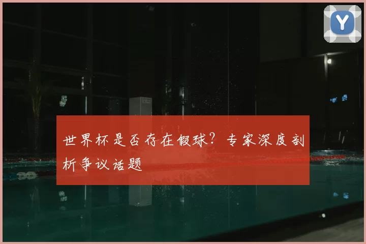 世界杯是否存在假球?专家深度剖析争议话题