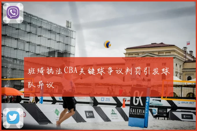 班琦执法CBA关键球争议判罚引发球队异议