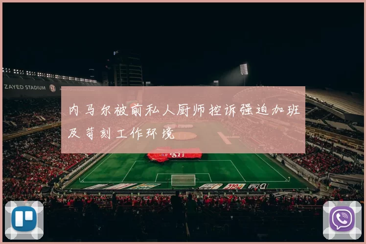 内马尔被前私人厨师控诉强迫加班及苛刻工作环境