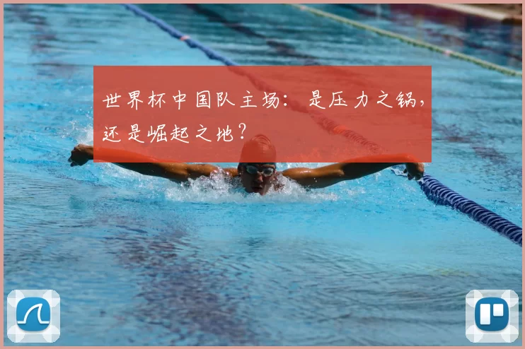 世界杯中国队主场:是压力之锅,还是崛起之地?
