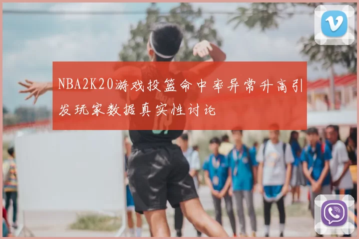 NBA2K20游戏投篮命中率异常升高引发玩家数据真实性讨论