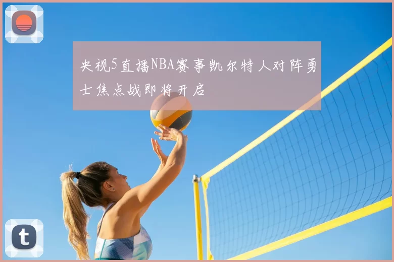 央视5直播NBA赛事凯尔特人对阵勇士焦点战即将开启