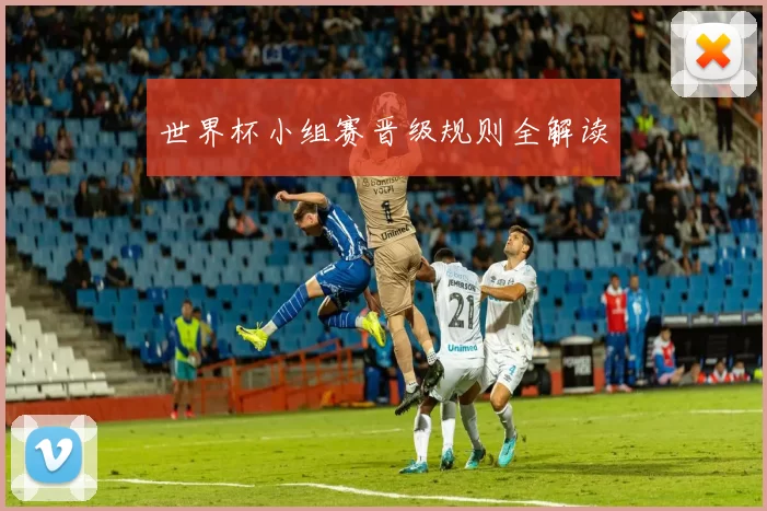 世界杯小组赛晋级规则全解读
