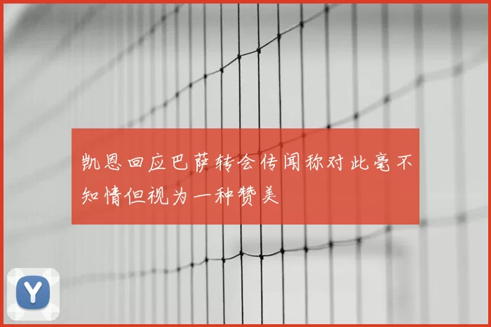 凯恩回应巴萨转会传闻称对此毫不知情但视为一种赞美