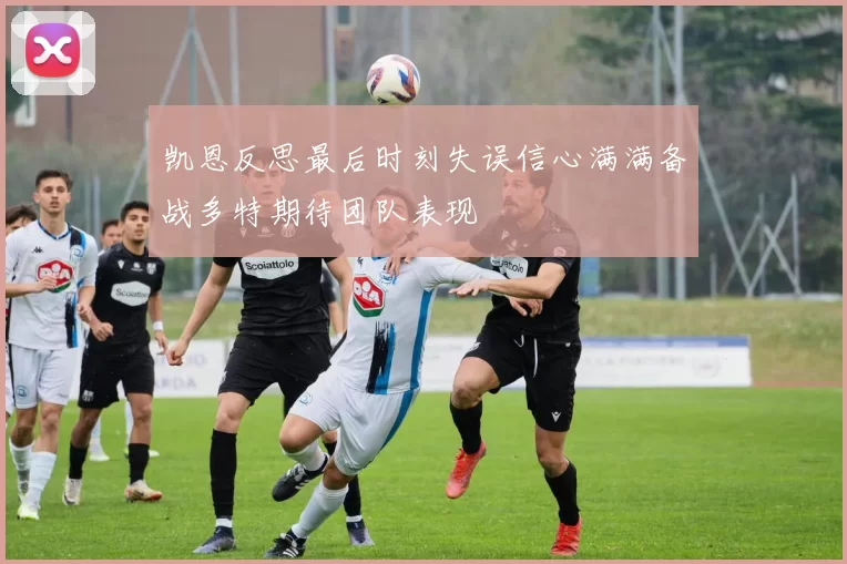 凯恩反思最后时刻失误信心满满备战多特期待团队表现
