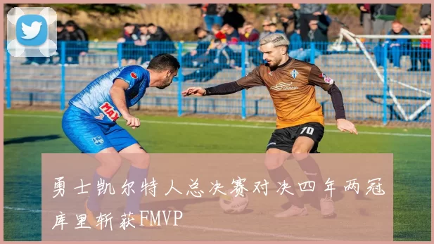 勇士凯尔特人总决赛对决四年两冠库里斩获FMVP