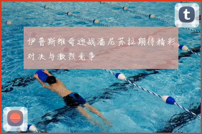 伊普斯维奇迎战潘尼苏拉期待精彩对决与激烈竞争