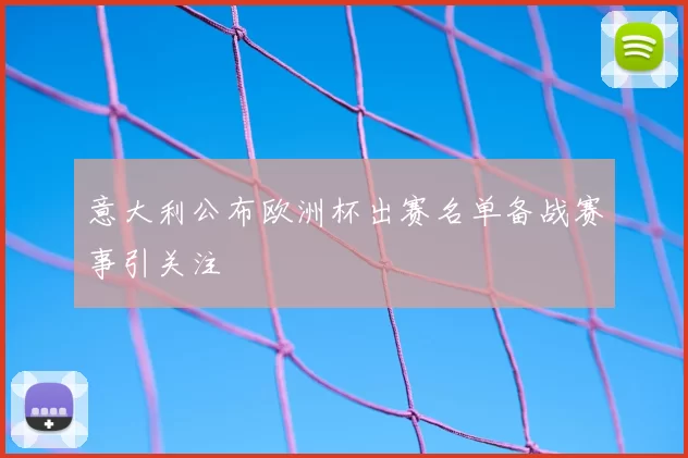 意大利公布欧洲杯出赛名单备战赛事引关注