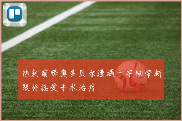 热刺前锋奥多贝尔遭遇十字韧带断裂将接受手术治疗