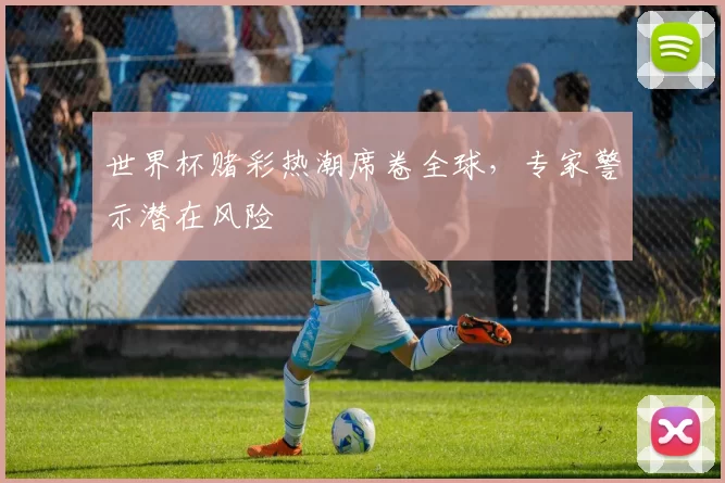 世界杯赌彩热潮席卷全球,专家警示潜在风险