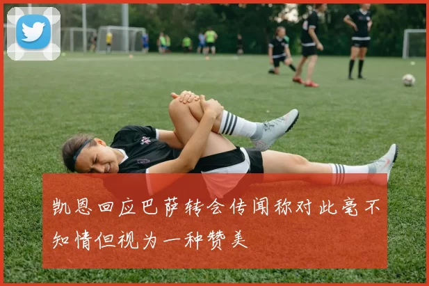 凯恩回应巴萨转会传闻称对此毫不知情但视为一种赞美