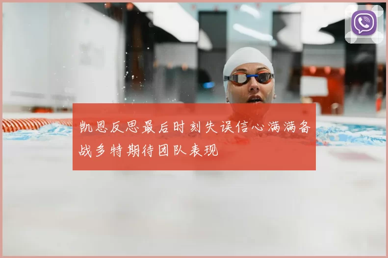 凯恩反思最后时刻失误信心满满备战多特期待团队表现