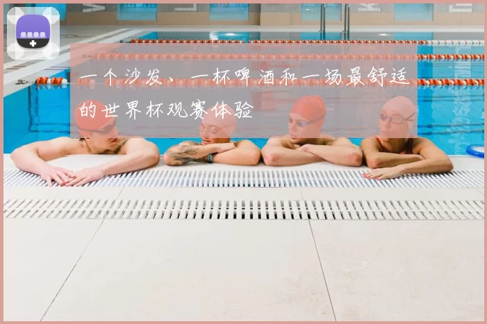 一个沙发、一杯啤酒和一场最舒适的世界杯观赛体验
