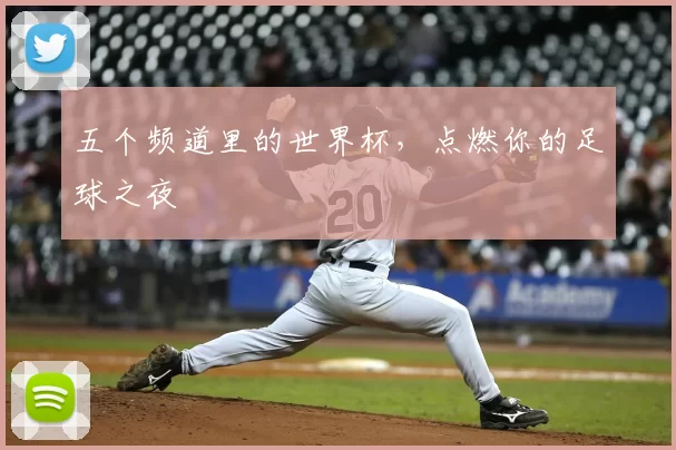 五个频道里的世界杯,点燃你的足球之夜