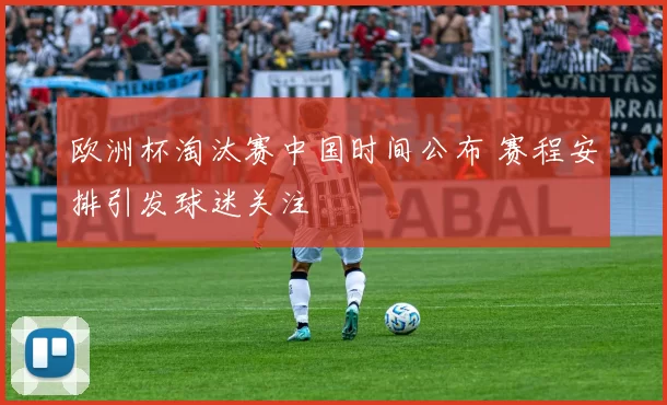欧洲杯淘汰赛中国时间公布 赛程安排引发球迷关注