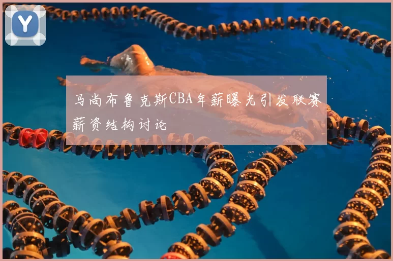 马尚布鲁克斯CBA年薪曝光引发联赛薪资结构讨论
