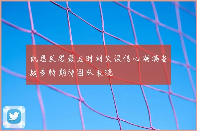 凯恩反思最后时刻失误信心满满备战多特期待团队表现