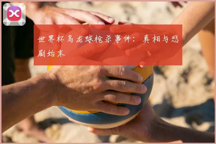 世界杯乌龙球枪杀事件:真相与悲剧始末