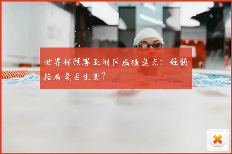 世界杯预赛亚洲区成绩盘点:强弱格局是否生变?