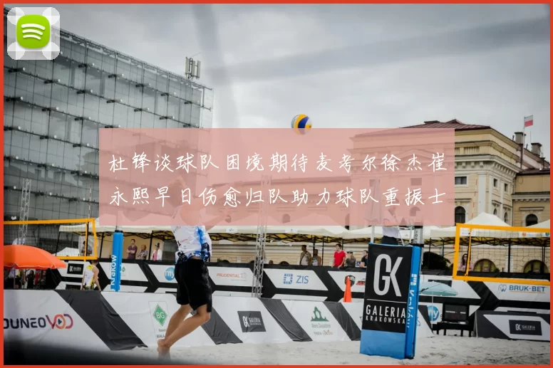 杜锋谈球队困境期待麦考尔徐杰崔永熙早日伤愈归队助力球队重振士气