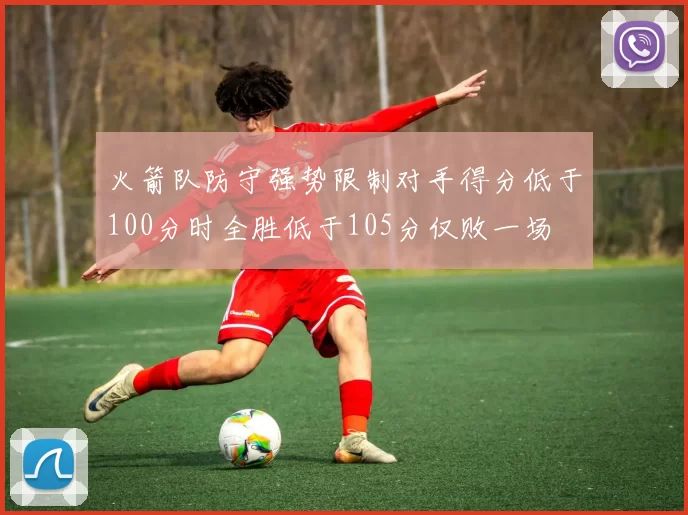 火箭队防守强势限制对手得分低于100分时全胜低于105分仅败一场
