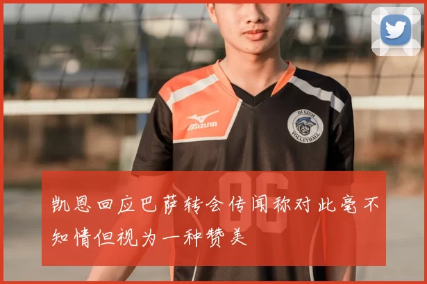 凯恩回应巴萨转会传闻称对此毫不知情但视为一种赞美