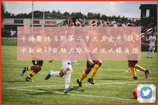 卡梅隆托马斯第二节火力全开9投7中狂砍18分助力球队进攻大旗高扬