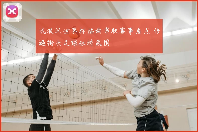 流浪汉世界杯插曲串联赛事看点 传递街头足球独特氛围
