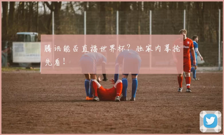 腾讯能否直播世界杯?独家内幕抢先看!