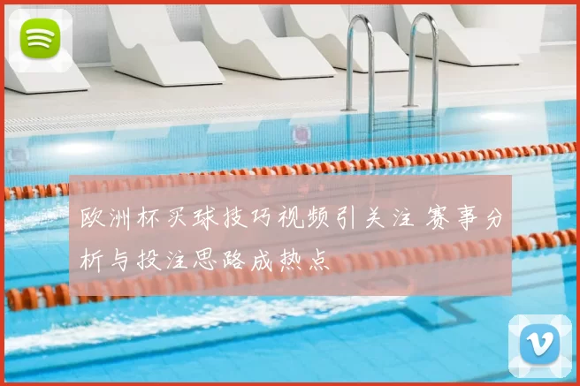欧洲杯买球技巧视频引关注 赛事分析与投注思路成热点