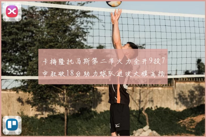 卡梅隆托马斯第二节火力全开9投7中狂砍18分助力球队进攻大旗高扬