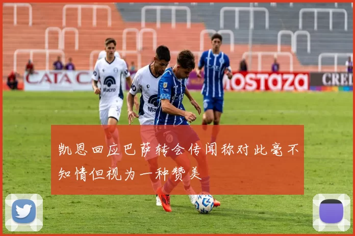 凯恩回应巴萨转会传闻称对此毫不知情但视为一种赞美