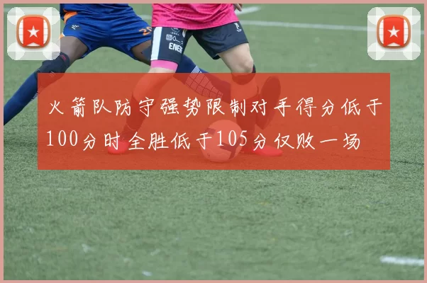 火箭队防守强势限制对手得分低于100分时全胜低于105分仅败一场