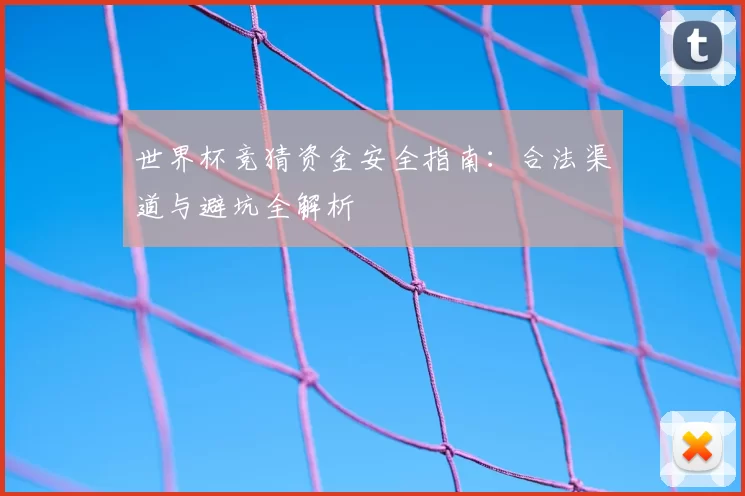 世界杯竞猜资金安全指南:合法渠道与避坑全解析