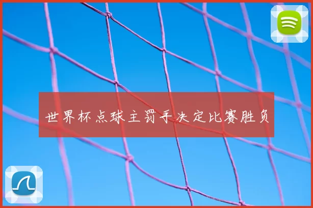 世界杯点球主罚手决定比赛胜负