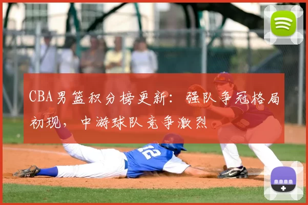 CBA男篮积分榜更新：强队争冠格局初现，中游球队竞争激烈