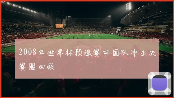 2008年世界杯预选赛中国队冲击决赛圈回顾