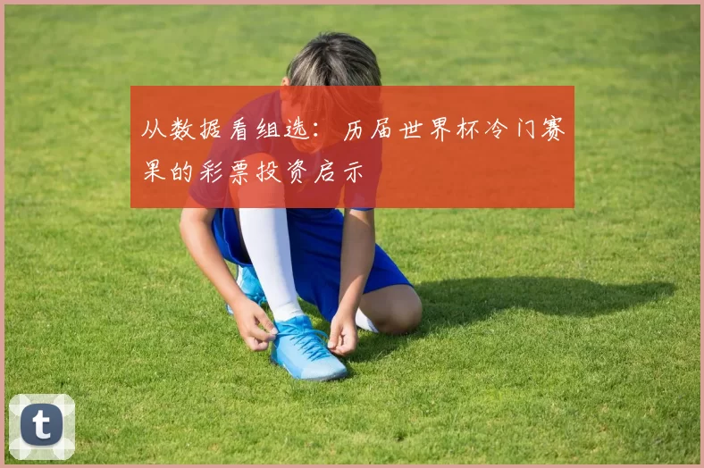 从数据看组选:历届世界杯冷门赛果的彩票投资启示
