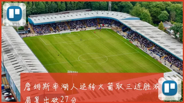 詹姆斯率湖人逆转火箭取三连胜浓眉复出砍27分