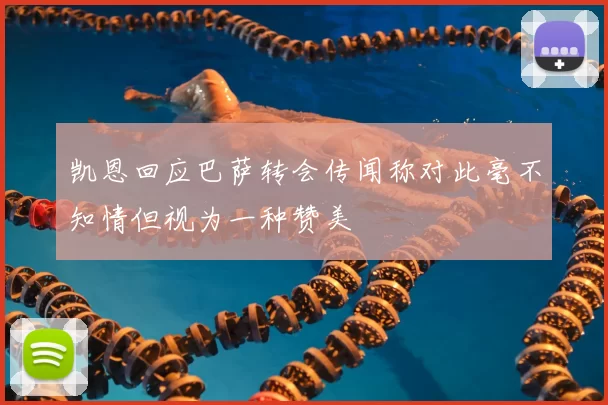 凯恩回应巴萨转会传闻称对此毫不知情但视为一种赞美