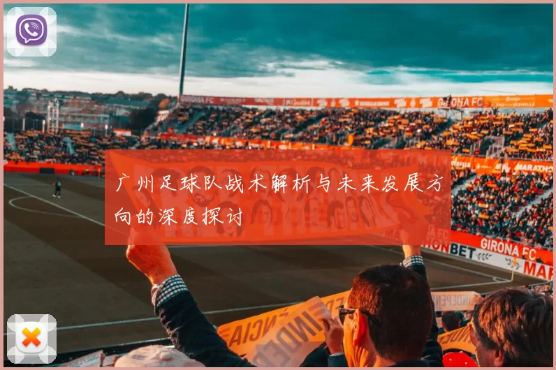 广州足球队战术解析与未来发展方向的深度探讨