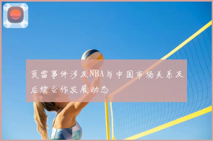 莫雷事件涉及NBA与中国市场关系及后续合作发展动态