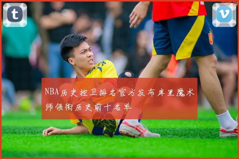 NBA历史控卫排名官方发布库里魔术师领衔历史前十名单